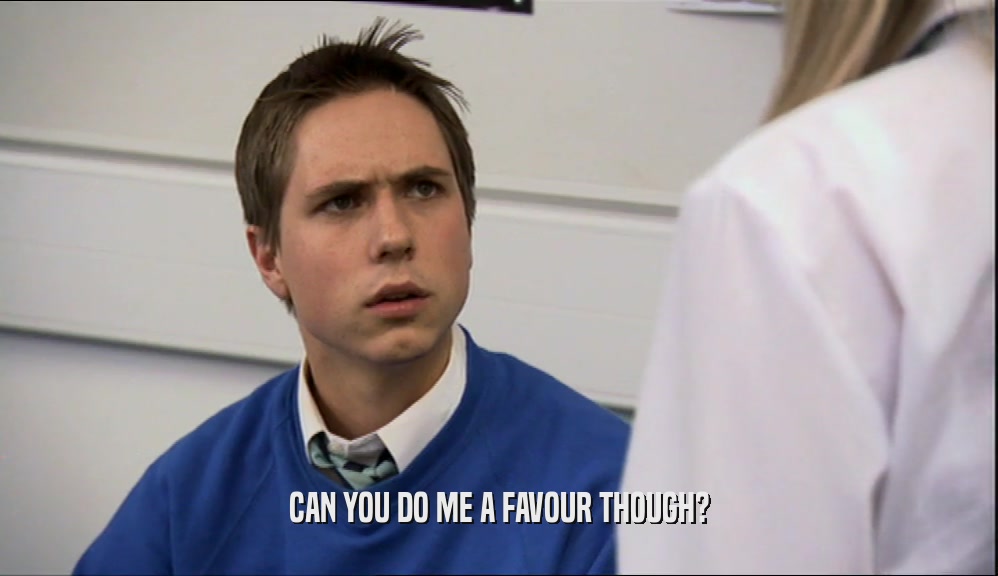 CAN YOU DO ME A FAVOUR THOUGH?  