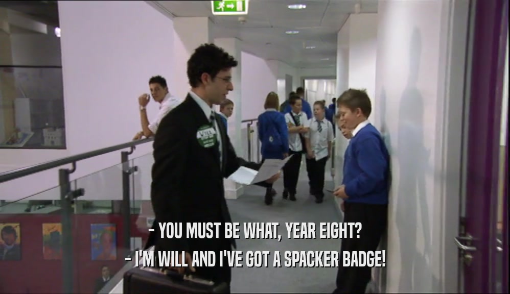 - YOU MUST BE WHAT, YEAR EIGHT? - I'M WILL AND I'VE GOT A SPACKER BADGE! 