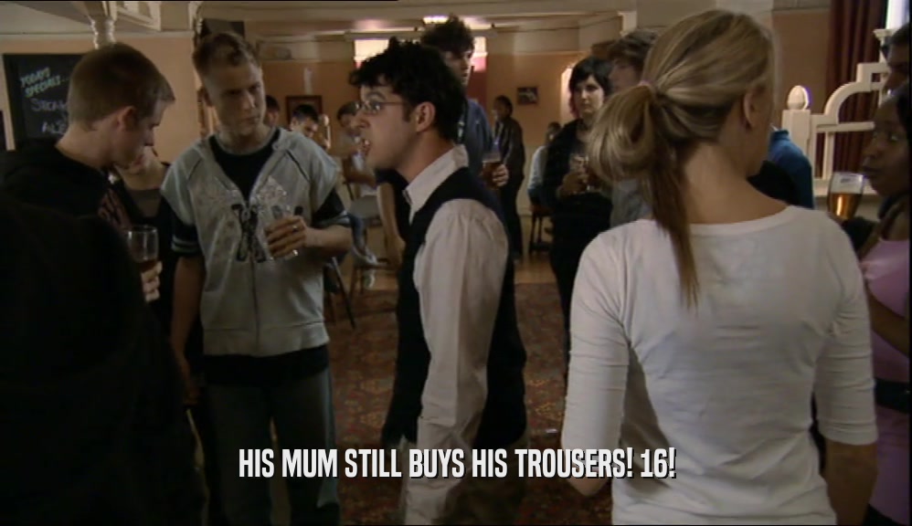 HIS MUM STILL BUYS HIS TROUSERS! 16!  