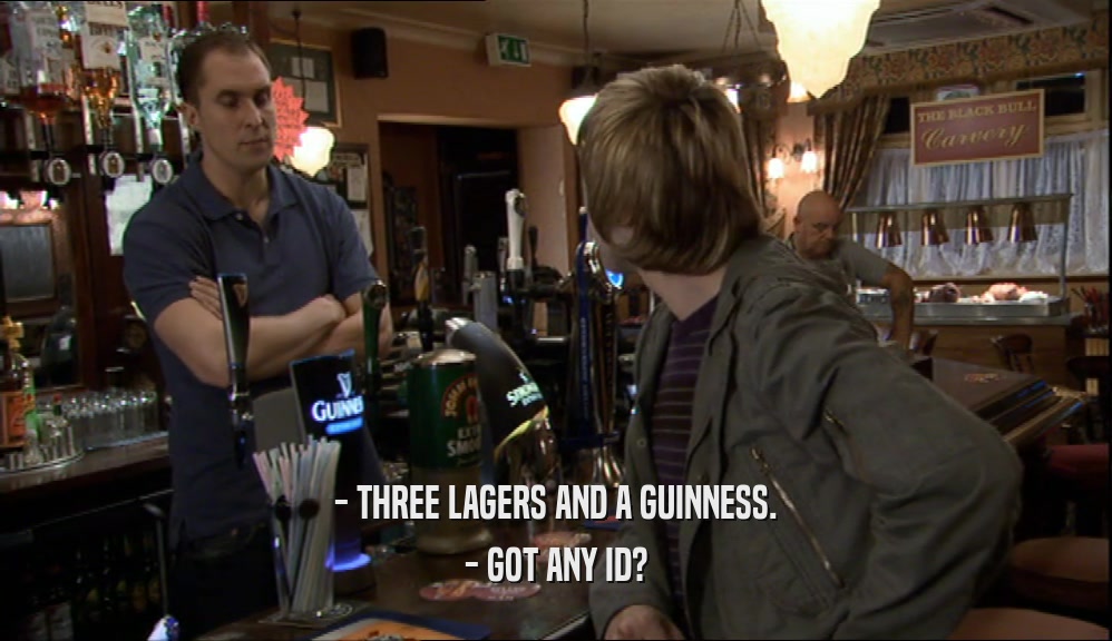 - THREE LAGERS AND A GUINNESS. - GOT ANY ID? 