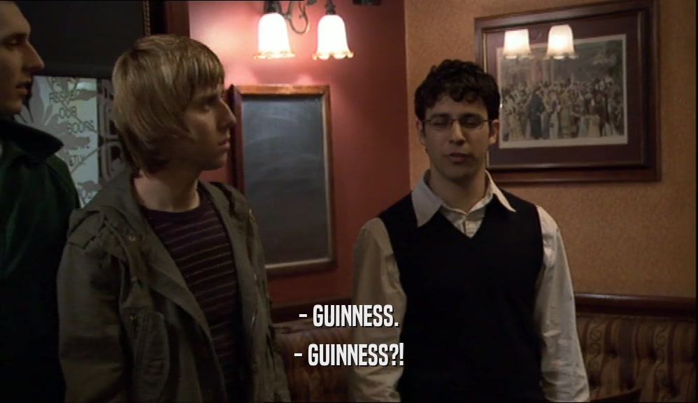 - GUINNESS. - GUINNESS?! 