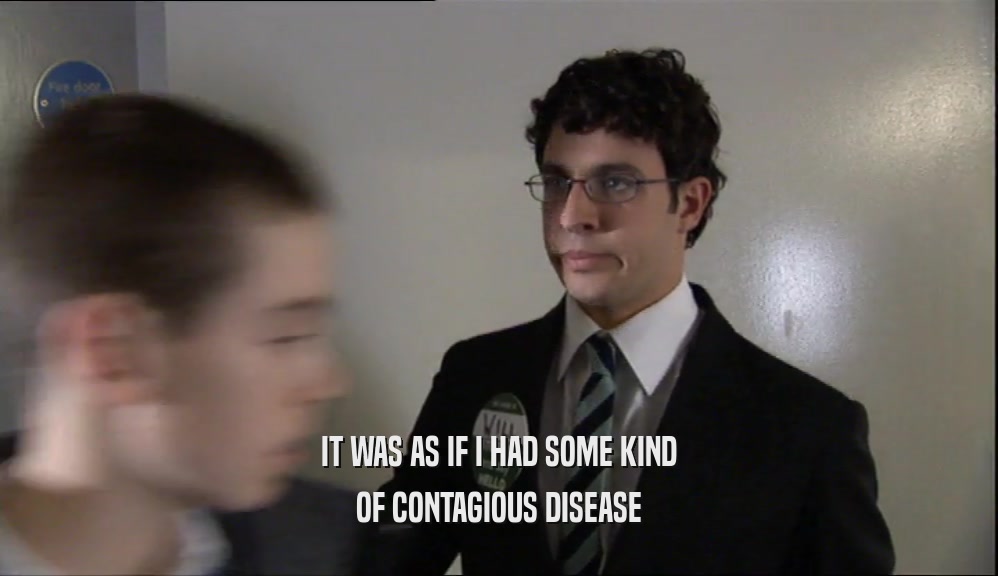 IT WAS AS IF I HAD SOME KIND OF CONTAGIOUS DISEASE 