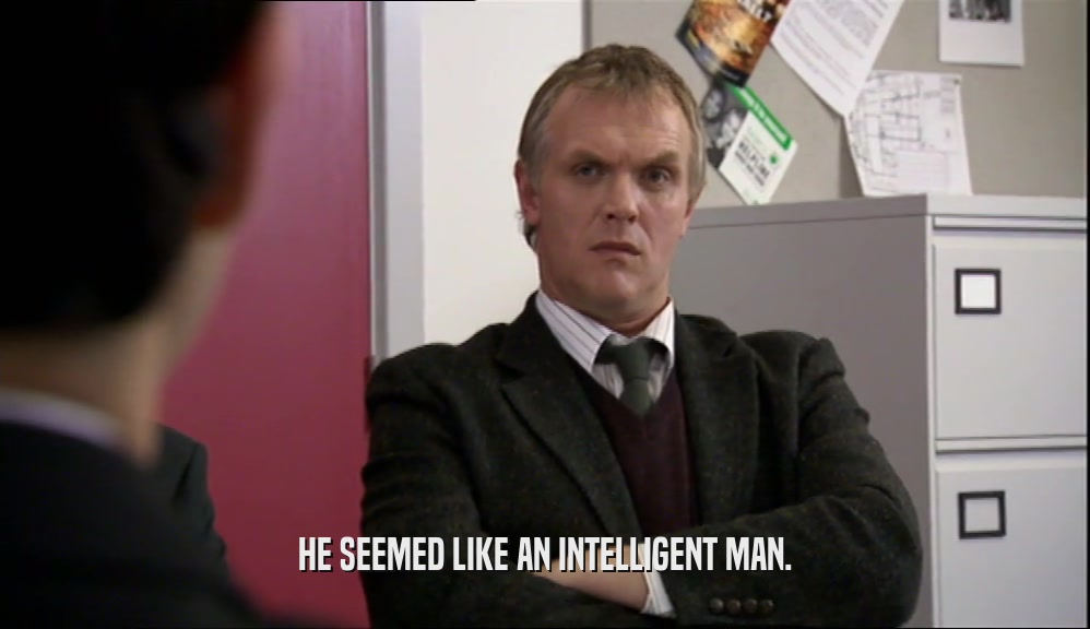 HE SEEMED LIKE AN INTELLIGENT MAN.  