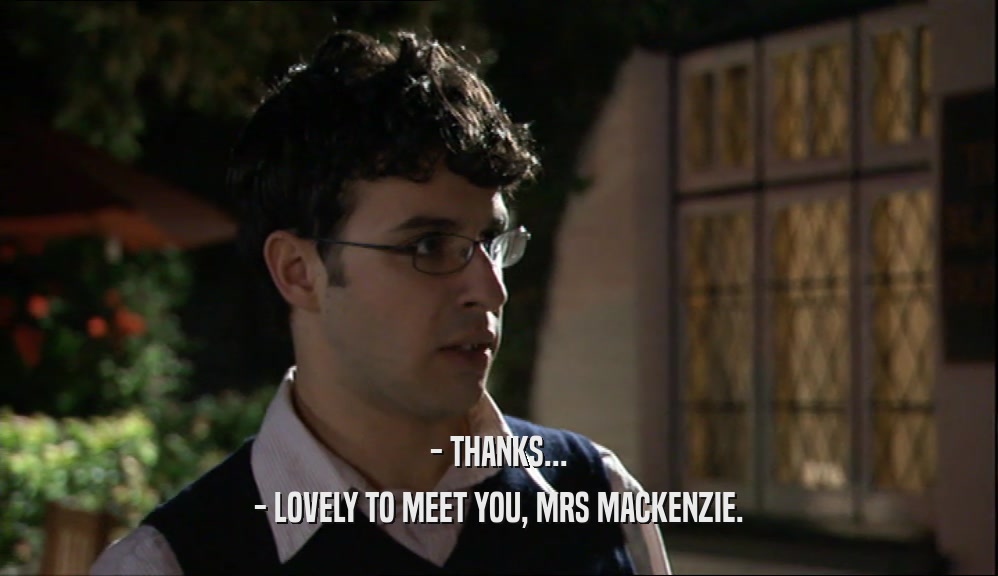 - THANKS...
 - LOVELY TO MEET YOU, MRS MACKENZIE.
 