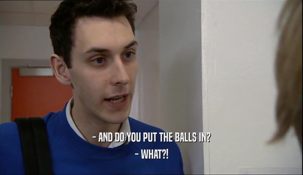- AND DO YOU PUT THE BALLS IN?
 - WHAT?!
 