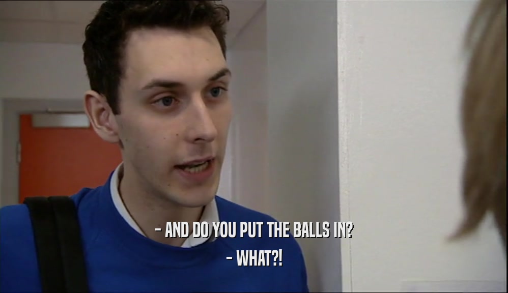 - AND DO YOU PUT THE BALLS IN? - WHAT?! 