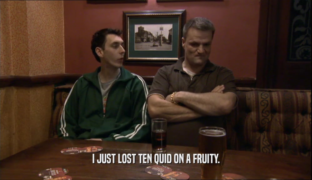 I JUST LOST TEN QUID ON A FRUITY.  