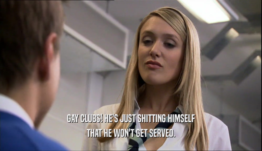 GAY CLUBS! HE'S JUST SHITTING HIMSELF
 THAT HE WON'T GET SERVED.
 