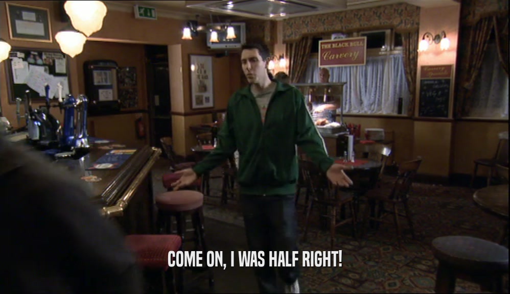 COME ON, I WAS HALF RIGHT!  