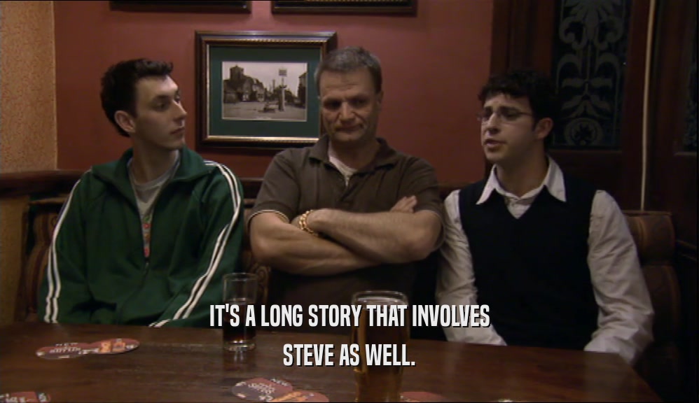 IT'S A LONG STORY THAT INVOLVES STEVE AS WELL. 