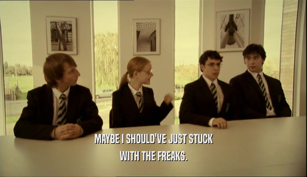 MAYBE I SHOULD'VE JUST STUCK WITH THE FREAKS. 