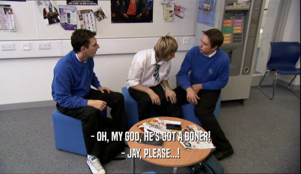 - OH, MY GOD, HE'S GOT A BONER! - JAY, PLEASE...! 