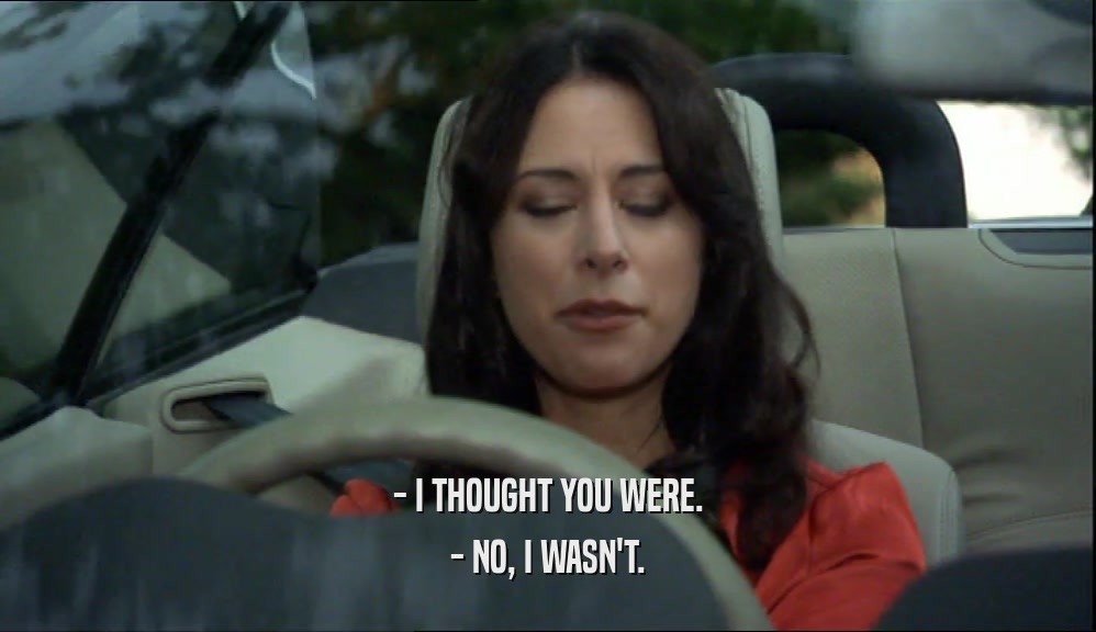 - I THOUGHT YOU WERE. - NO, I WASN'T. 