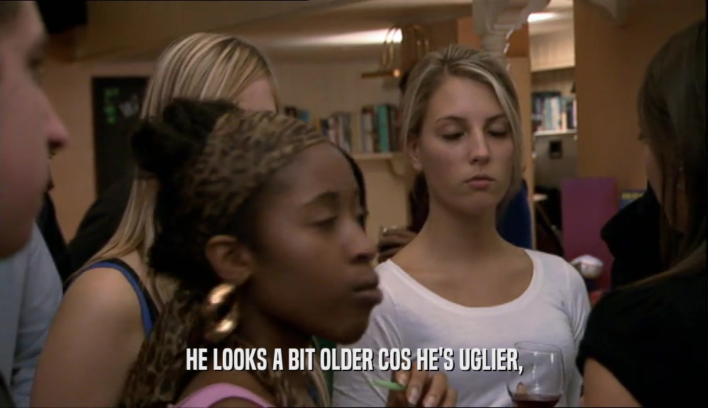 HE LOOKS A BIT OLDER COS HE'S UGLIER,  