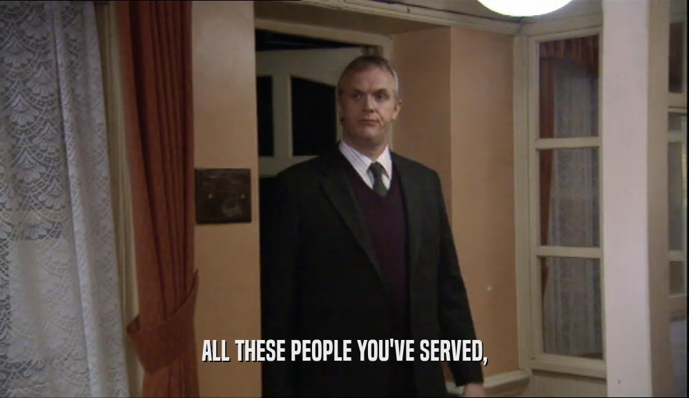 ALL THESE PEOPLE YOU'VE SERVED,  