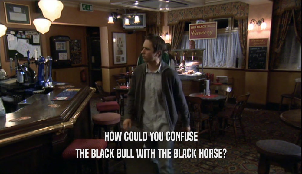 HOW COULD YOU CONFUSE THE BLACK BULL WITH THE BLACK HORSE? 