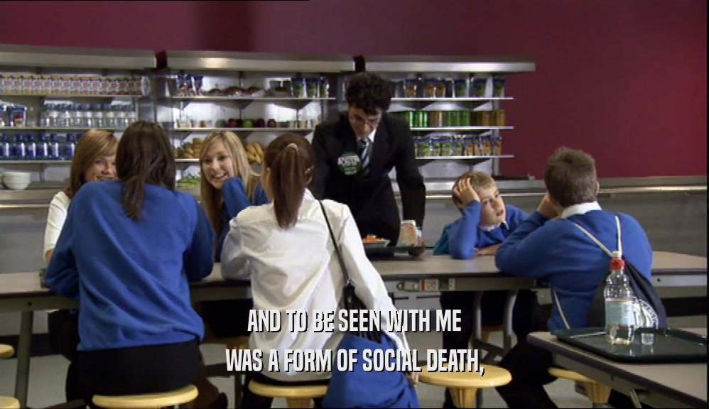 AND TO BE SEEN WITH ME WAS A FORM OF SOCIAL DEATH, 