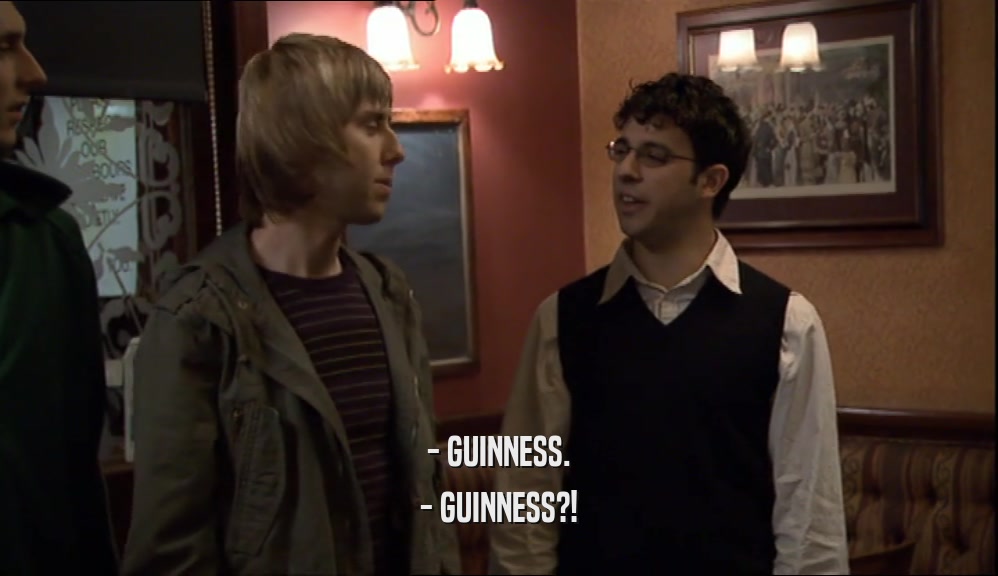 - GUINNESS. - GUINNESS?! 
