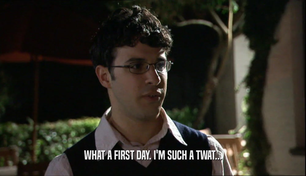 WHAT A FIRST DAY. I'M SUCH A TWAT...  