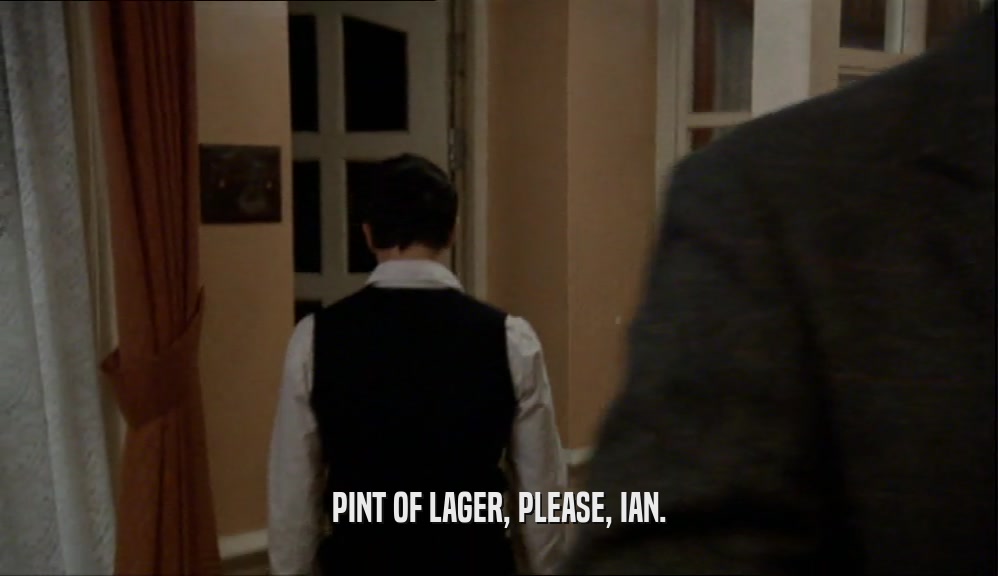 PINT OF LAGER, PLEASE, IAN.  