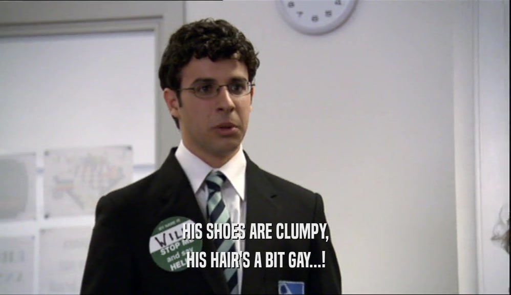 HIS SHOES ARE CLUMPY, HIS HAIR'S A BIT GAY...! 
