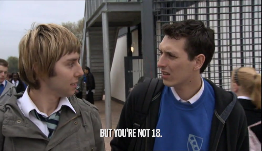 BUT YOU'RE NOT 18.  