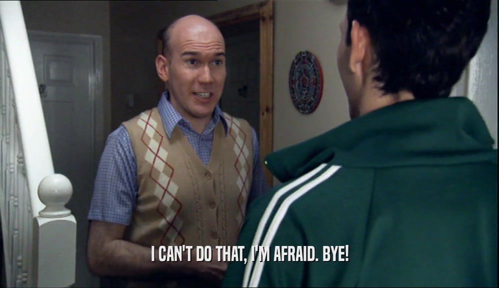I CAN'T DO THAT, I'M AFRAID. BYE!  