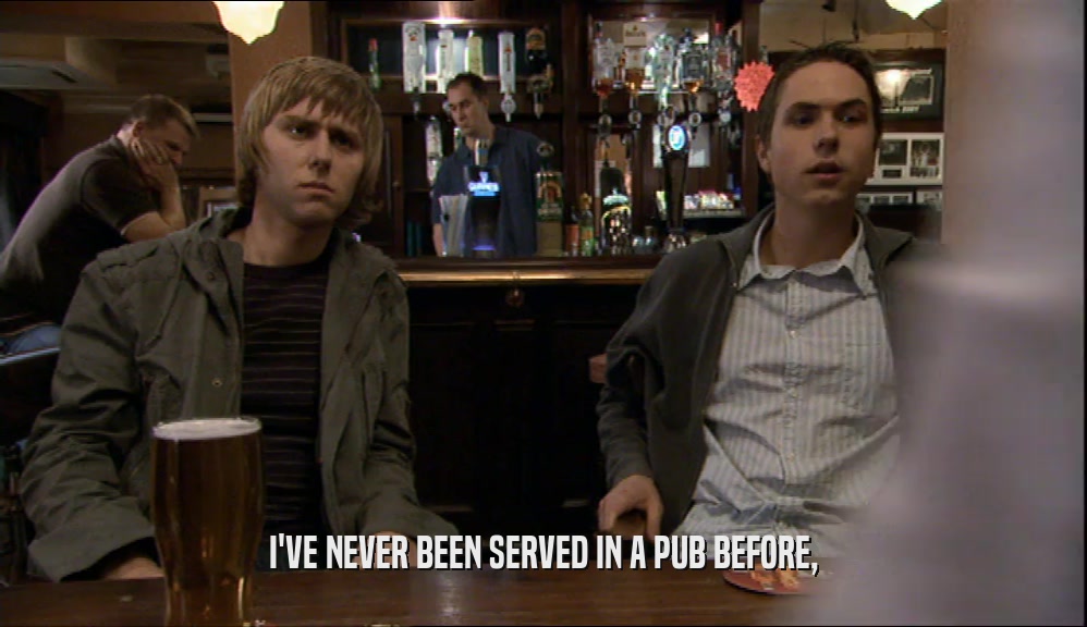 I'VE NEVER BEEN SERVED IN A PUB BEFORE,  