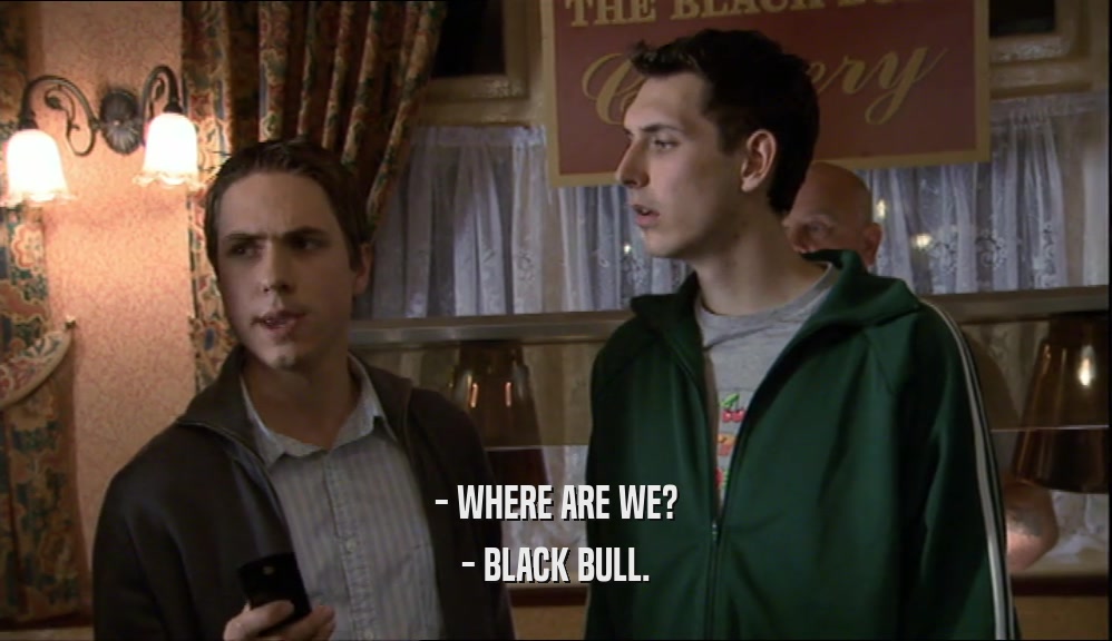 - WHERE ARE WE? - BLACK BULL. 