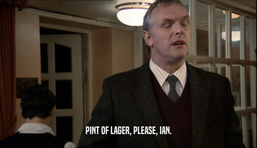 PINT OF LAGER, PLEASE, IAN.  
