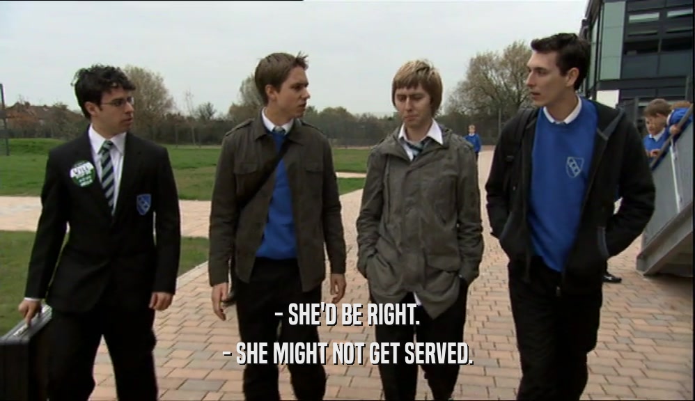 - SHE'D BE RIGHT. - SHE MIGHT NOT GET SERVED. 