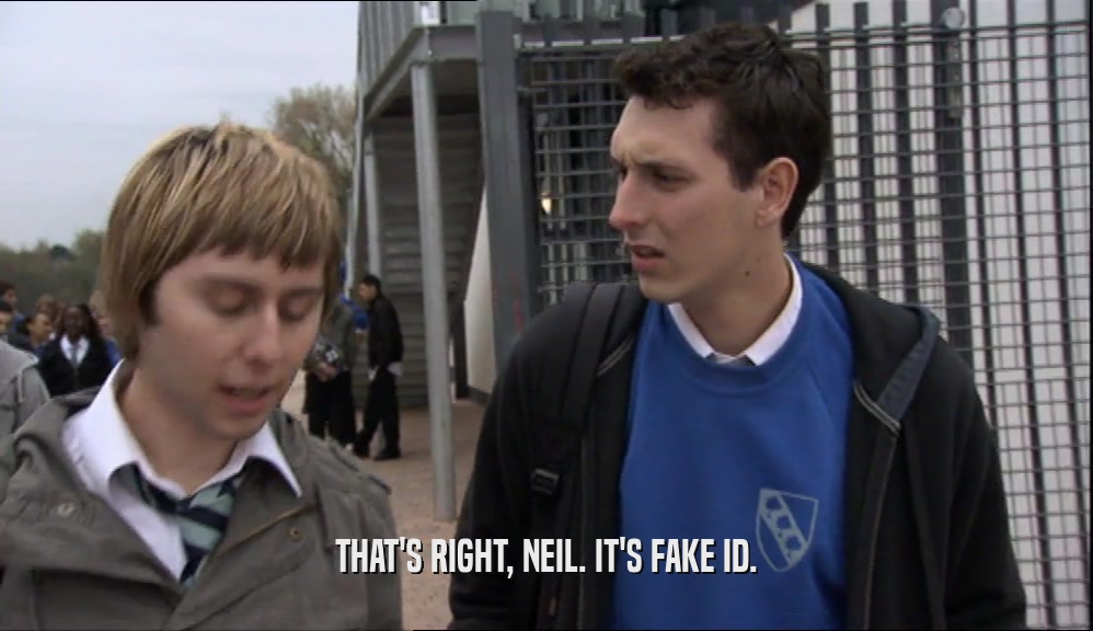 THAT'S RIGHT, NEIL. IT'S FAKE ID.
  