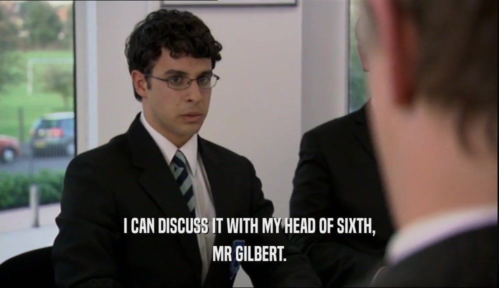 I CAN DISCUSS IT WITH MY HEAD OF SIXTH,
 MR GILBERT.
 
