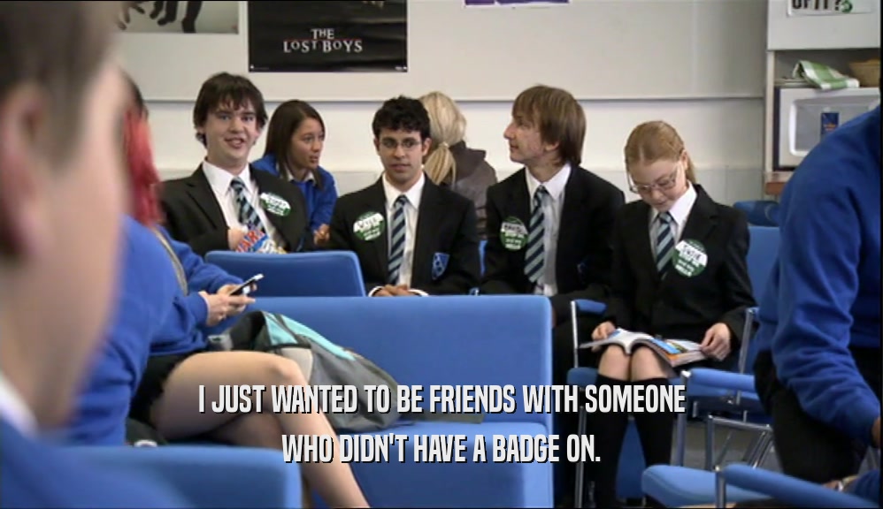 I JUST WANTED TO BE FRIENDS WITH SOMEONE WHO DIDN'T HAVE A BADGE ON. 