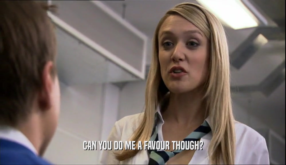 CAN YOU DO ME A FAVOUR THOUGH?  