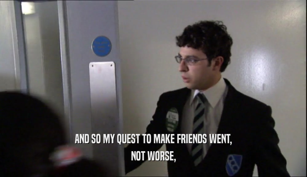 AND SO MY QUEST TO MAKE FRIENDS WENT, NOT WORSE, 