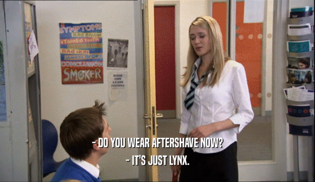 - DO YOU WEAR AFTERSHAVE NOW? - IT'S JUST LYNX. 