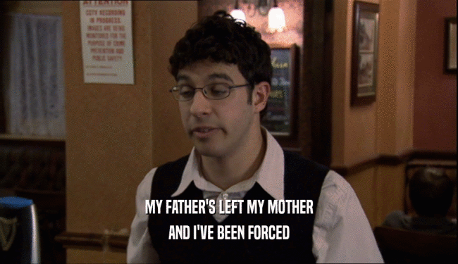 MY FATHER'S LEFT MY MOTHER AND I'VE BEEN FORCED 