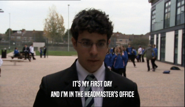IT'S MY FIRST DAY
 AND I'M IN THE HEADMASTER'S OFFICE
 