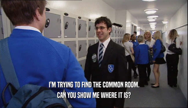 I'M TRYING TO FIND THE COMMON ROOM. CAN YOU SHOW ME WHERE IT IS? 