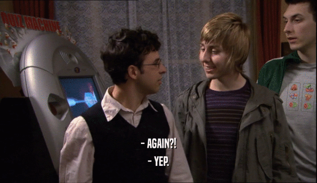 - AGAIN?! - YEP. 