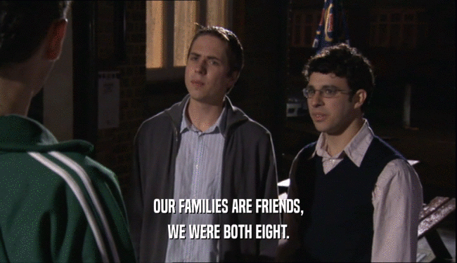 OUR FAMILIES ARE FRIENDS, WE WERE BOTH EIGHT. 