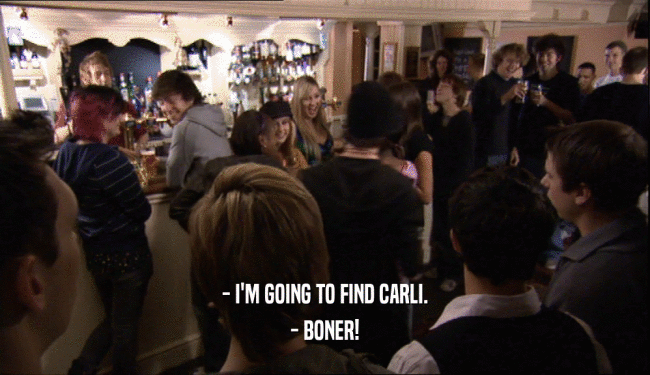 - I'M GOING TO FIND CARLI. - BONER! 
