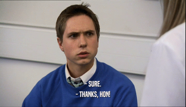- SURE. - THANKS, HON! 