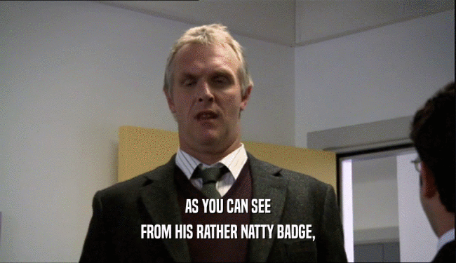 AS YOU CAN SEE FROM HIS RATHER NATTY BADGE, 