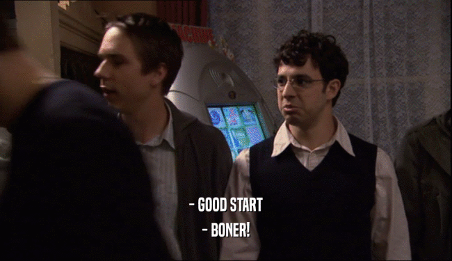 - GOOD START - BONER! 
