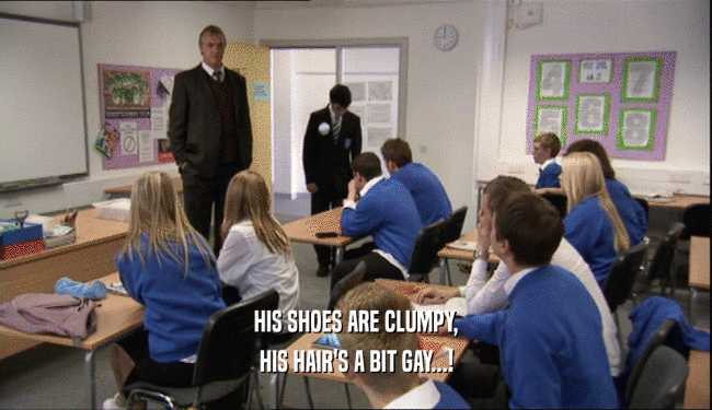 HIS SHOES ARE CLUMPY, HIS HAIR'S A BIT GAY...! 