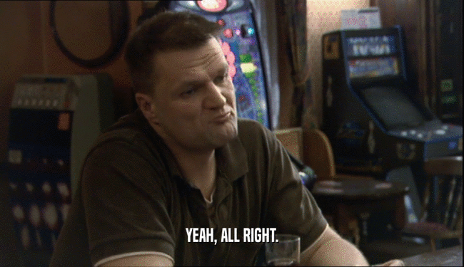 YEAH, ALL RIGHT.  