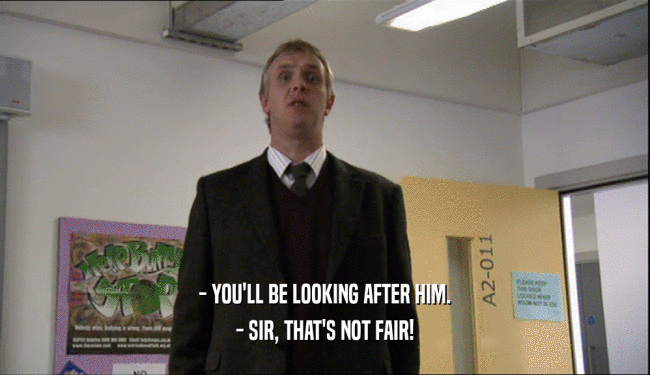 - YOU'LL BE LOOKING AFTER HIM. - SIR, THAT'S NOT FAIR! 