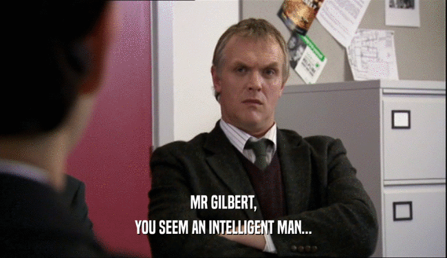 MR GILBERT,
 YOU SEEM AN INTELLIGENT MAN...
 